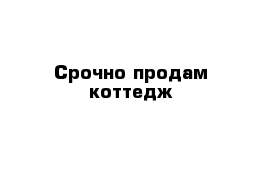 Срочно продам коттедж